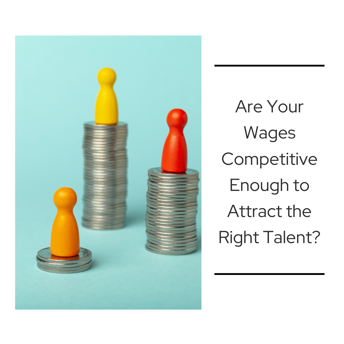 Three colored game pieces placed on uneven stacks of coins against a light blue background, symbolizing wage differences. Text on the right reads: “Are Your Wages Competitive Enough to Attract the Right Talent?”