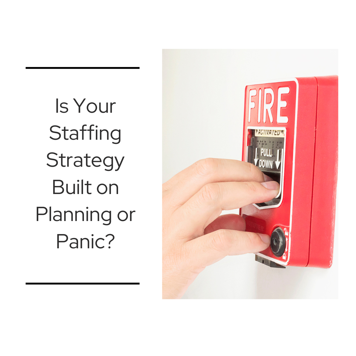Hand pulling a fire alarm next to text asking if your staffing strategy is built on planning or panic.