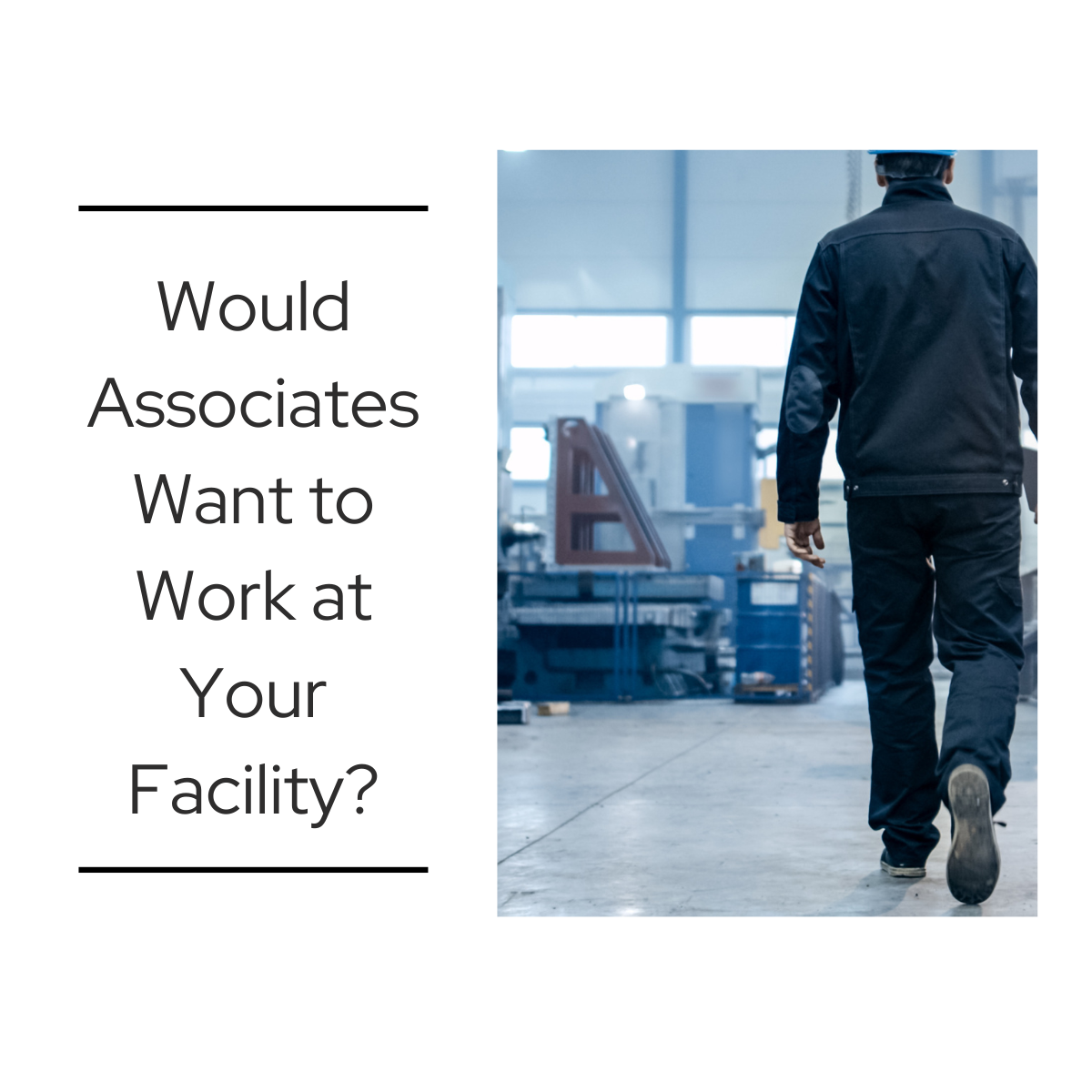 Person wearing dark work clothes walking through a bright industrial facility with machinery in the background. Text on the left reads: “Would Associates Want to Work at Your Facility?”