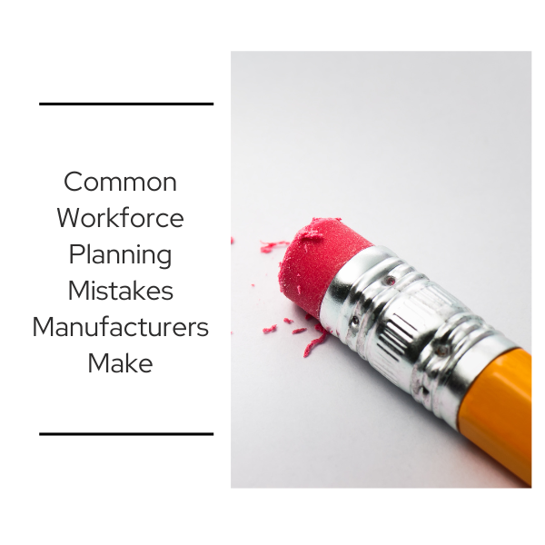 Eraser rubbing out pencil marks, symbolizing common workforce planning mistakes manufacturers make and the importance of correcting staffing decisions.
